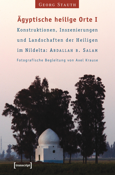 Cover des Buchs: Ägyptische heilige Orte I: Konstruktionen, Inszenierungen und Landschaften der Heiligen im Nildelta: 'Abdallah b. Salam
