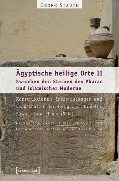 Cover of book: Ägyptische heilige Orte II: Zwischen den Steinen des Pharao und islamischer Moderne. Konstruktionen, Inszenierungen und Landschaften der Heiligen im Nildelta: Fuwa – Sa al-Hagar (Sais)