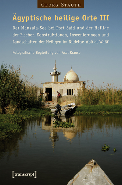 Cover of book: Ägyptische heilige Orte III: Der Manzala-See bei Port Said und der Heilige der Fischer. Konstruktionen, Inszenierungen und Landschaften der Heiligen im Nildelta: Abû al-Wafâ`