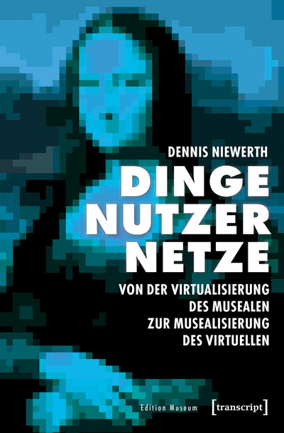 Cover des Buchs: Dinge – Nutzer – Netze: Von der Virtualisierung des Musealen zur Musealisierung des Virtuellen