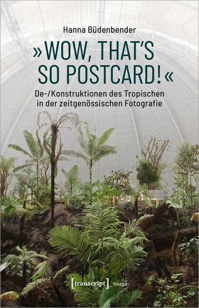 Cover des Buchs: »Wow, that's so postcard!« – De-/Konstruktionen des Tropischen in der zeitgenössischen Fotografie