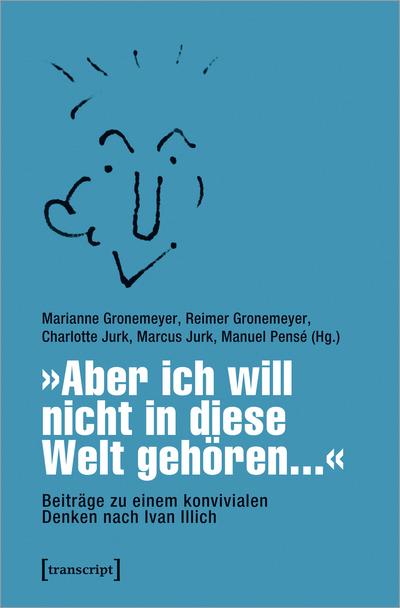 Cover des Buchs: »Aber ich will nicht in diese Welt gehören...« – Beiträge zu einem konvivialen Denken nach Ivan Illich