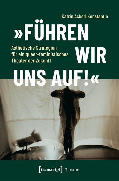 Cover of book: »Führen wir uns auf!« – Ästhetische Strategien für ein queer-feministisches Theater der Zukunft