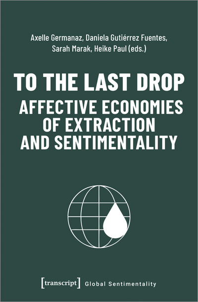 Cover des Buchs: To the Last Drop – Affective Economies of Extraction and Sentimentality