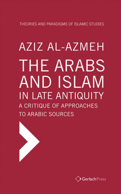 Cover des Buchs: The Arabs and Islam in Late Antiquity. A Critique of Approaches to Arabic Sources