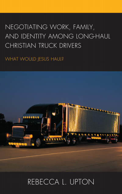 Cover of book: Negotiating Work, Family, and Identity among Long-Haul Christian Truck Drivers