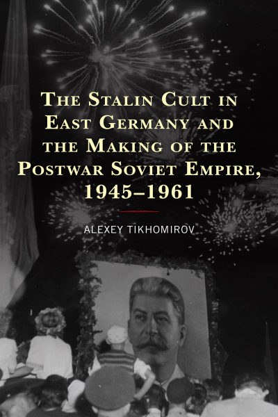 Cover des Buchs: The Stalin Cult in East Germany and the Making of the Postwar Soviet Empire, 1945-1961