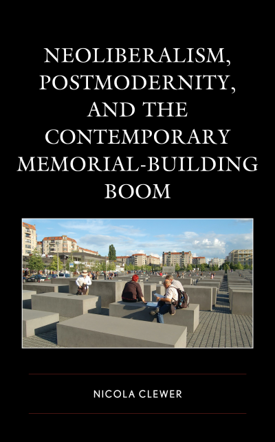 Cover of book: Neoliberalism, Postmodernity, and the Contemporary Memorial-Building Boom