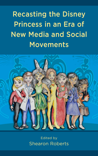 Cover of book: Recasting the Disney Princess in an Era of New Media and Social Movements