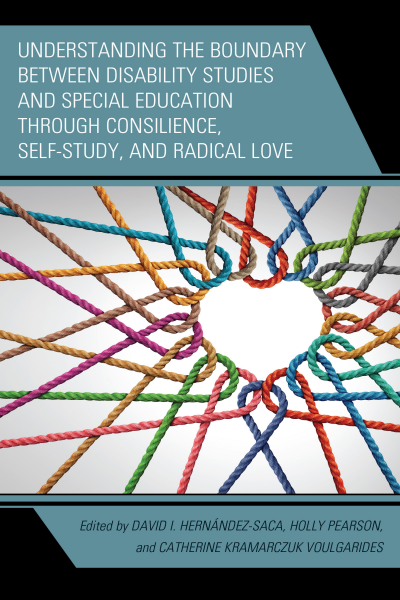 Cover of book: Understanding the Boundary Between Disability Studies and Special Education Through Consilience, Self-Study, and Radical Love