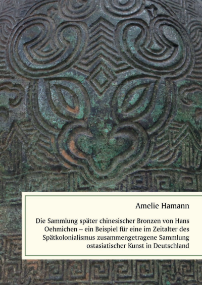 Cover of book: Die Sammlung später chinesischer Bronzen von Hans Oehmichen – ein Beispiel für eine im Zeitalter des Spätkolonialismus zusammengetragene Sammlung ostasiatischer Kunst in Deutschland