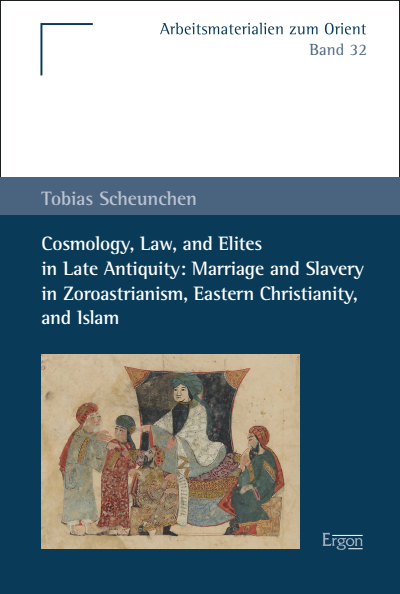 Cover of book: Cosmology, Law, and Elites in Late Antiquity: Marriage and Slavery in Zoroastrianism, Eastern Christianity, and Islam